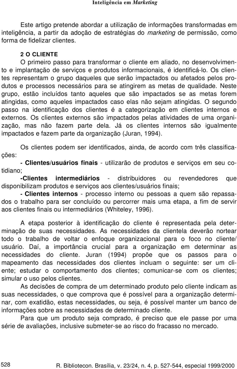 Os clientes representam o grupo daqueles que serão impactados ou afetados pelos produtos e processos necessários para se atingirem as metas de qualidade.