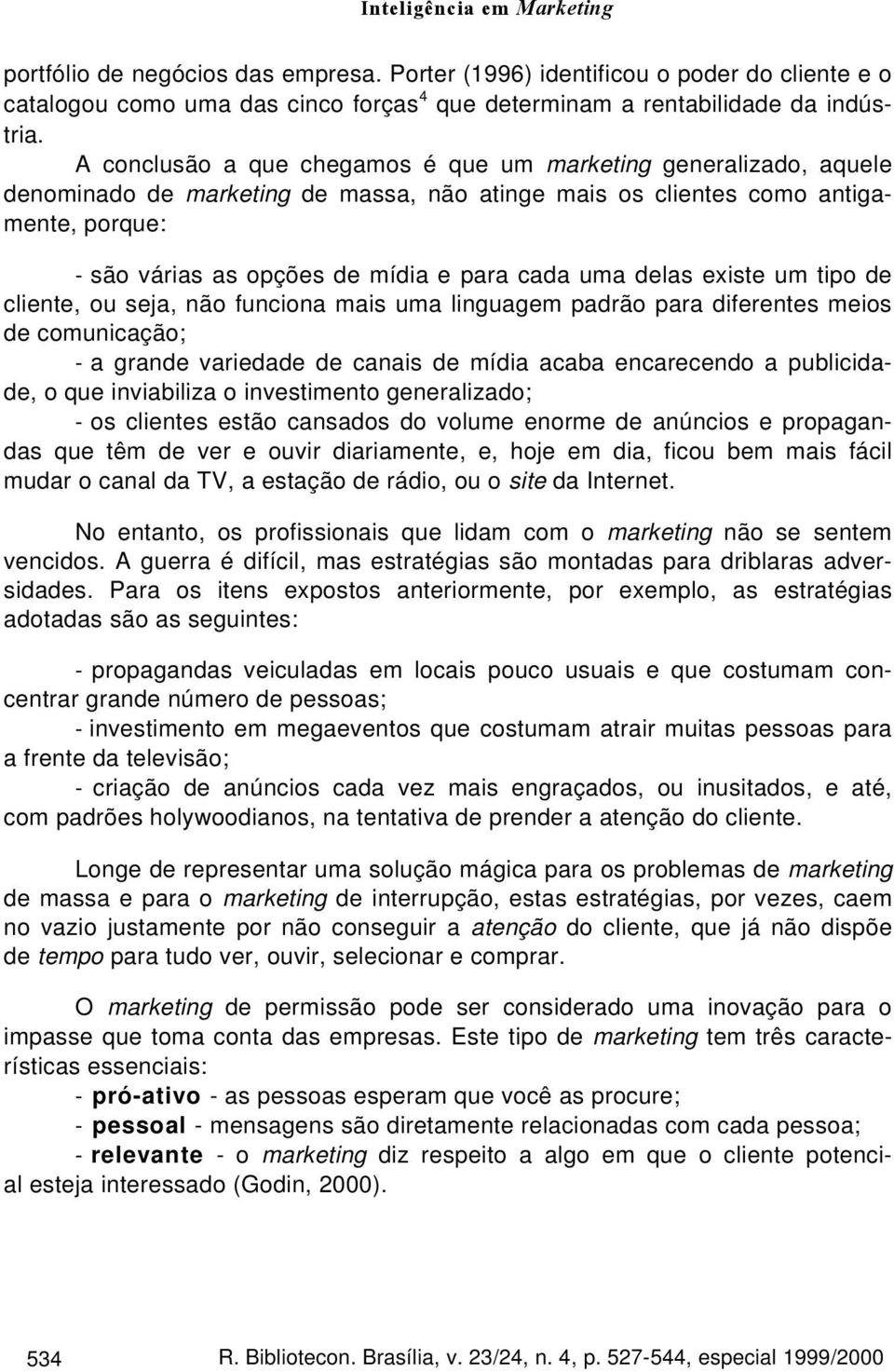 uma delas existe um tipo de cliente, ou seja, não funciona mais uma linguagem padrão para diferentes meios de comunicação; - a grande variedade de canais de mídia acaba encarecendo a publicidade, o