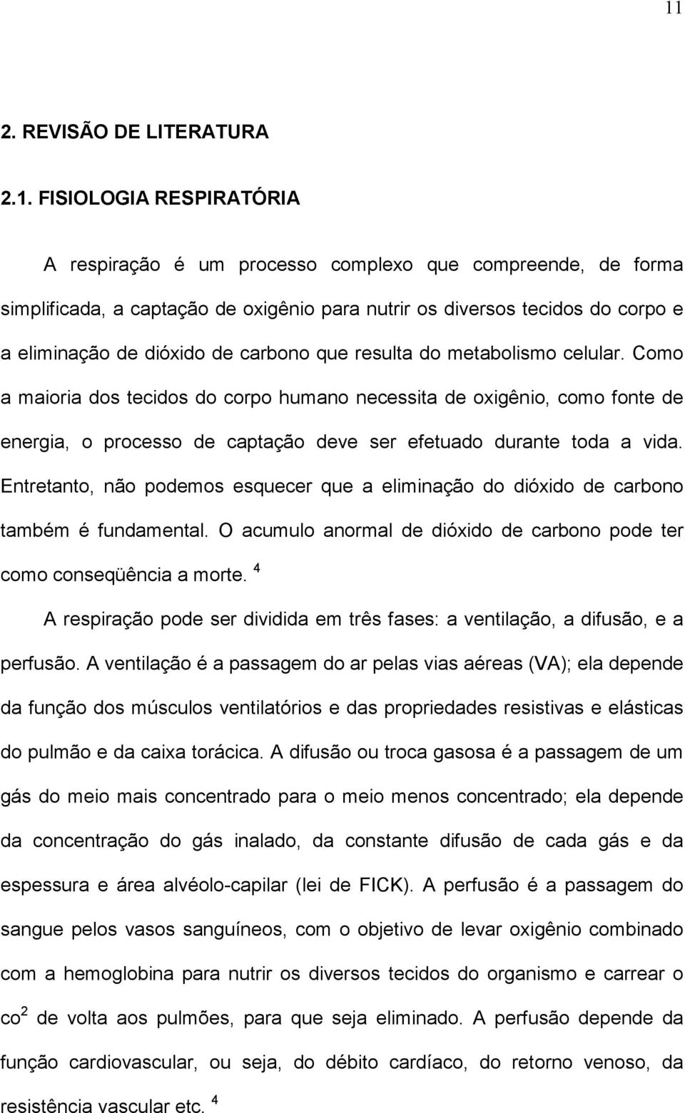 Como a maioria dos tecidos do corpo humano necessita de oxigênio, como fonte de energia, o processo de captação deve ser efetuado durante toda a vida.