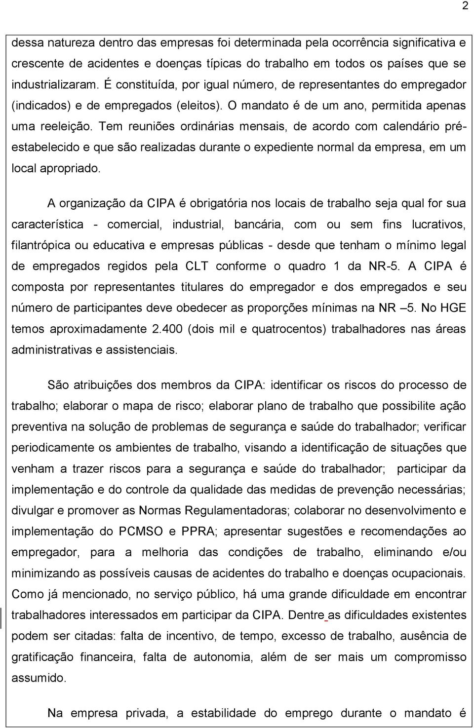 Tem reuniões ordinárias mensais, de acordo com calendário préestabelecido e que são realizadas durante o epediente normal da empresa, em um local apropriado.