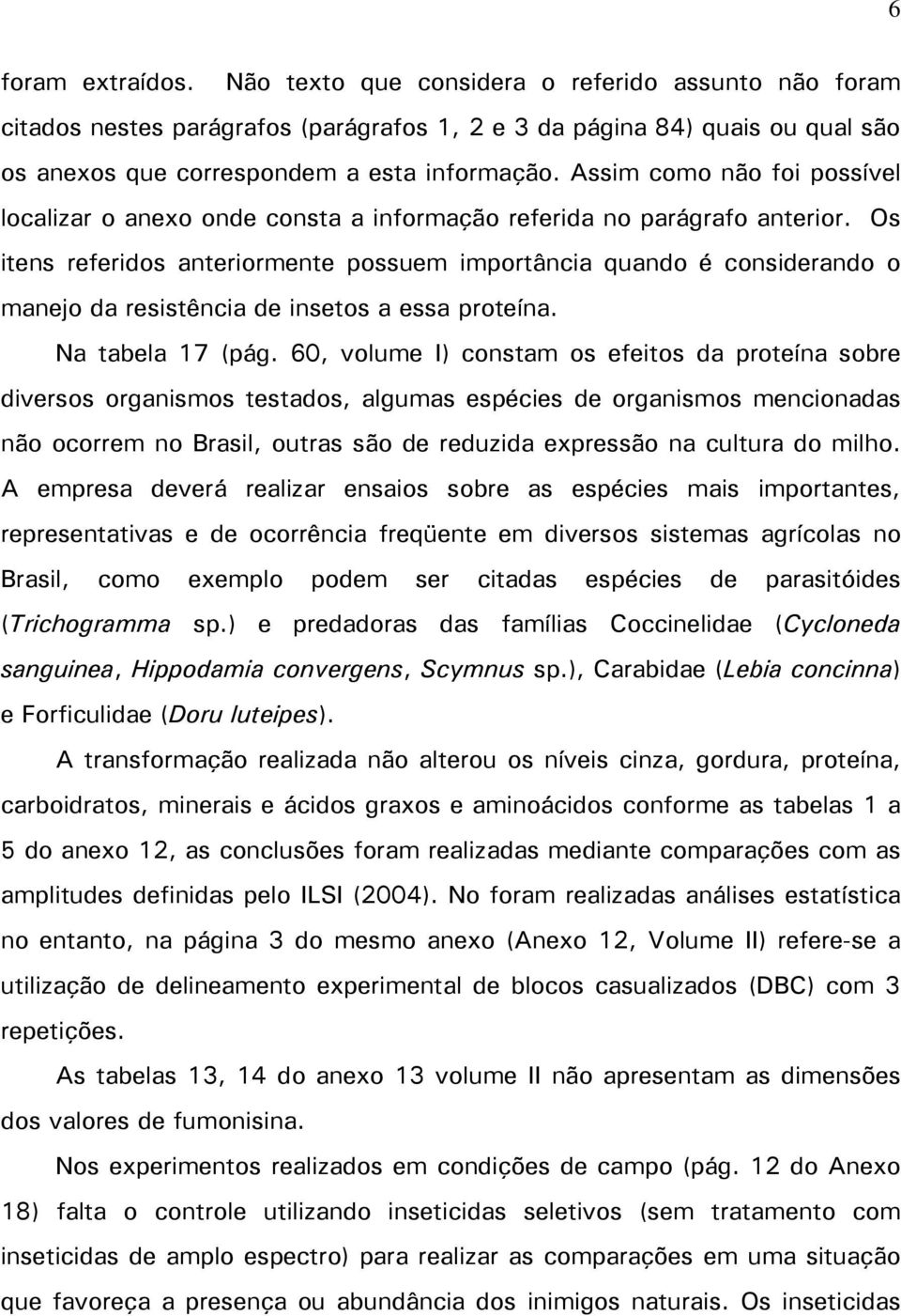 Os itens referidos anteriormente possuem importância quando é considerando o manejo da resistência de insetos a essa proteína. Na tabela 17 (pág.