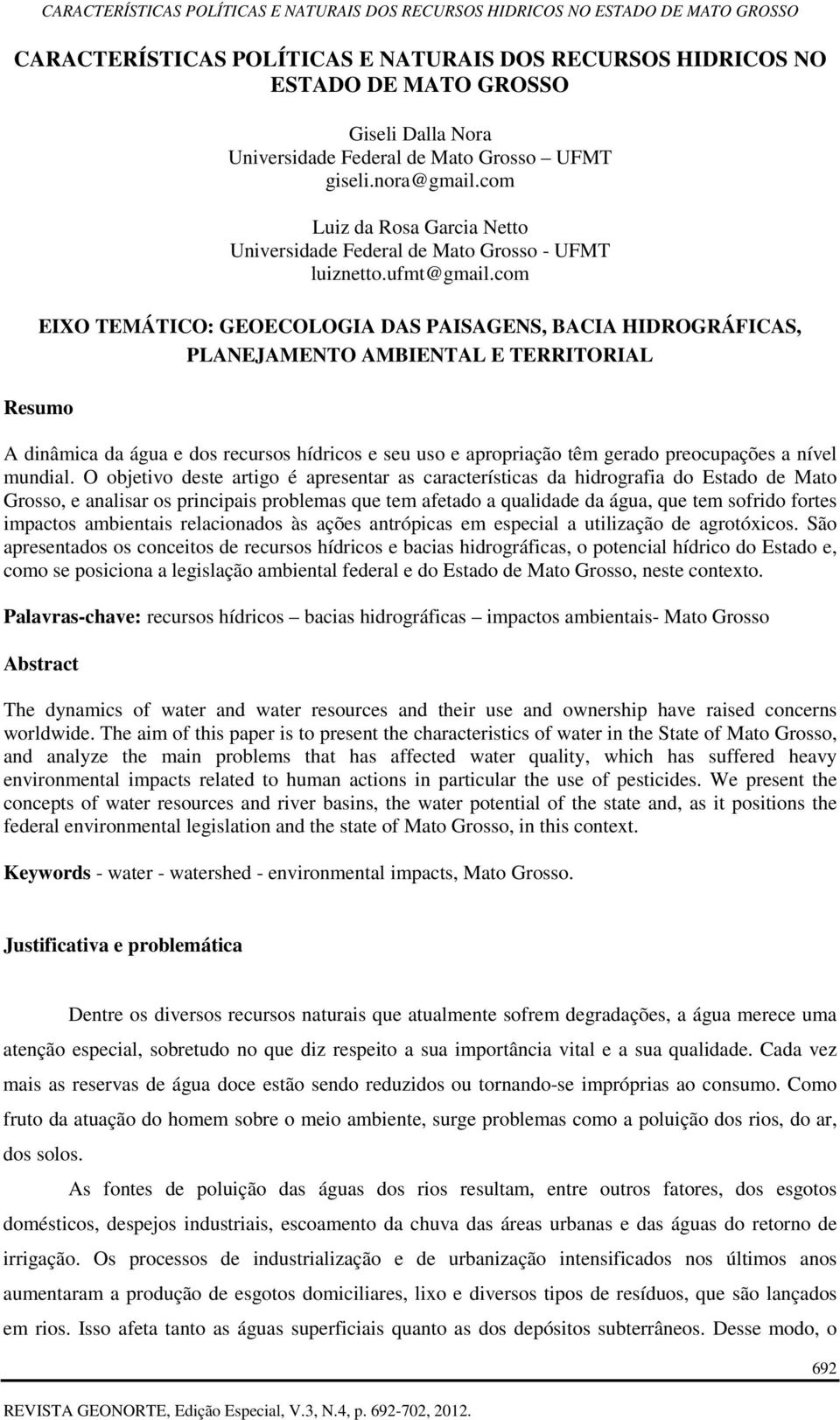 com EIXO TEMÁTICO: GEOECOLOGIA DAS PAISAGENS, BACIA HIDROGRÁFICAS, PLANEJAMENTO AMBIENTAL E TERRITORIAL A dinâmica da água e dos recursos hídricos e seu uso e apropriação têm gerado preocupações a