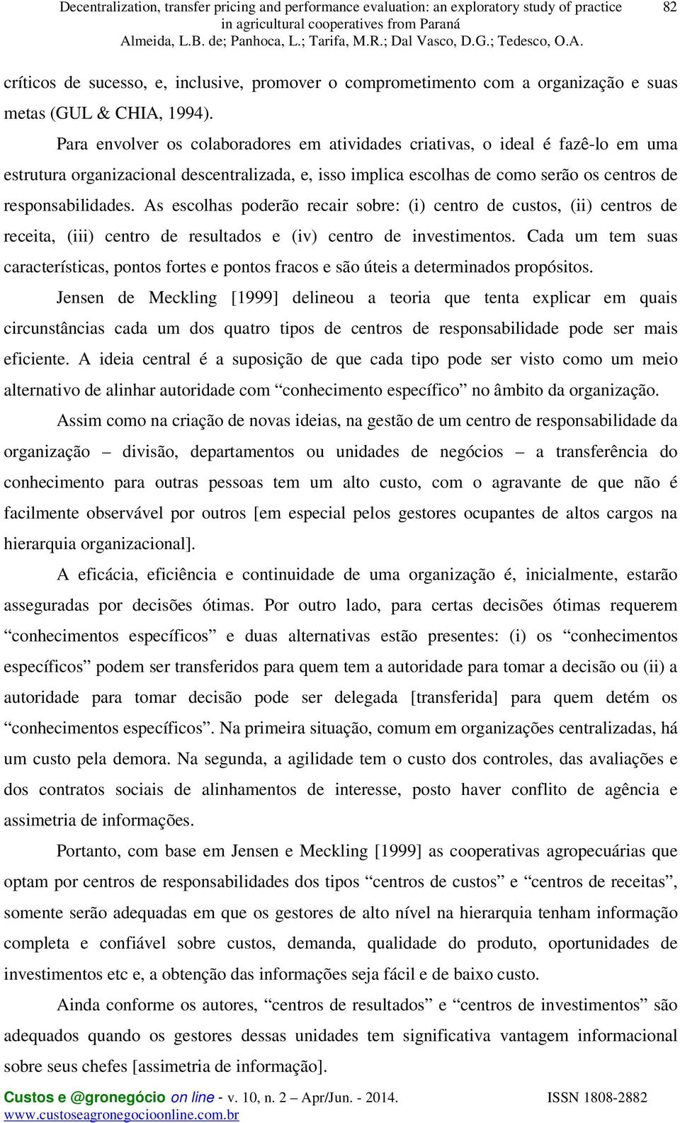 As escolhas poderão recair sobre: (i) centro de custos, (ii) centros de receita, (iii) centro de resultados e (iv) centro de investimentos.