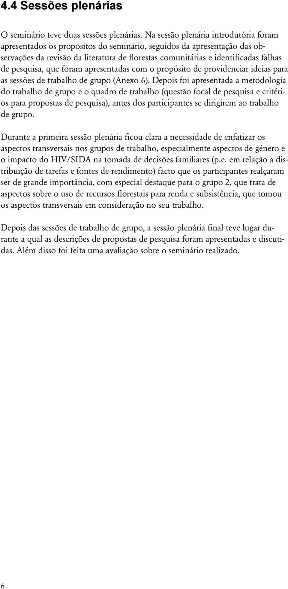 pesquisa, que foram apresentadas com o propósito de providenciar ideias para as sessões de trabalho de grupo (Anexo 6).