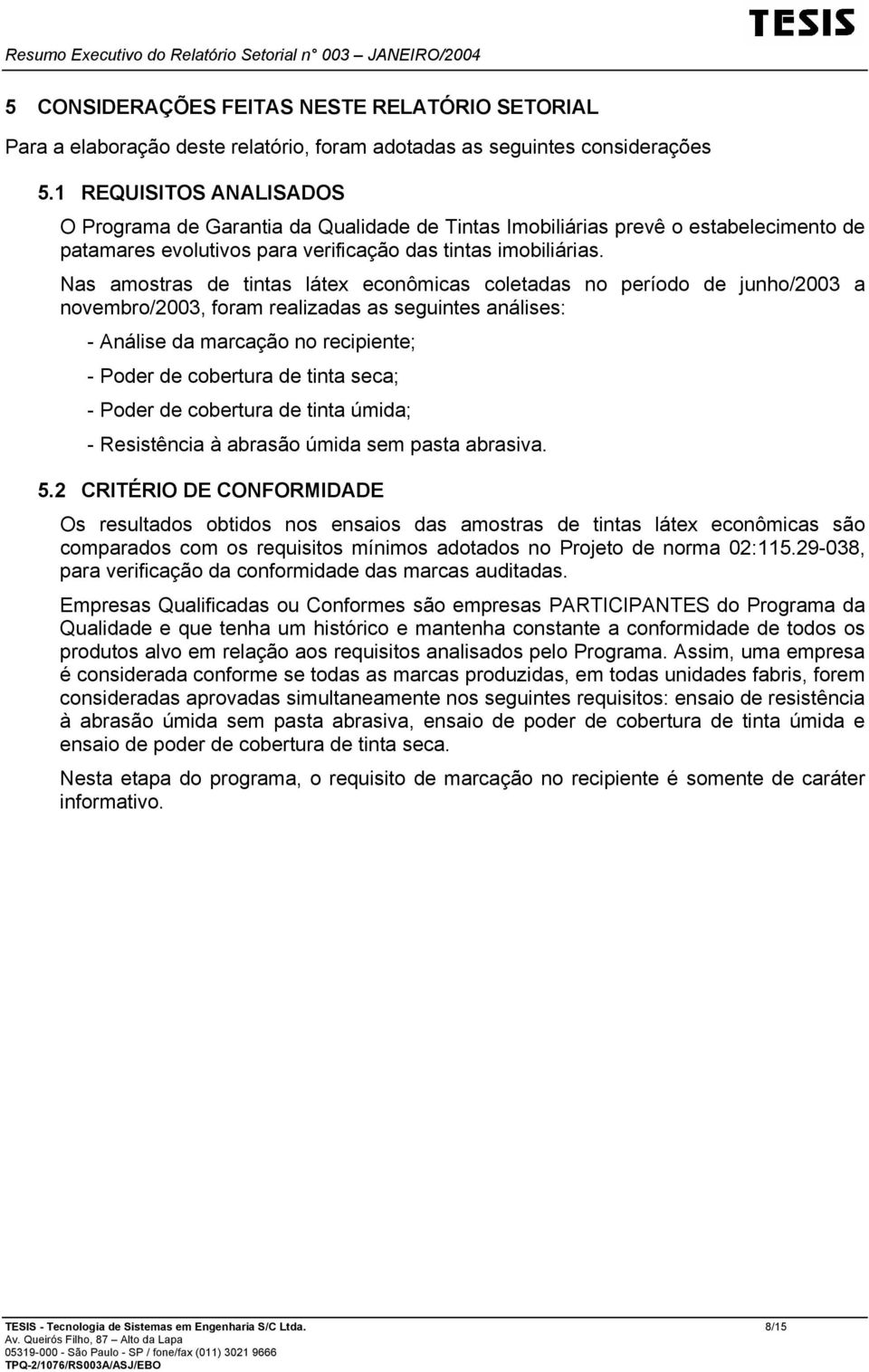 Nas amostras de tintas látex econômicas coletadas no período de junho/2003 a novembro/2003, foram realizadas as seguintes análises: - Análise da marcação no recipiente; - Poder de cobertura de tinta