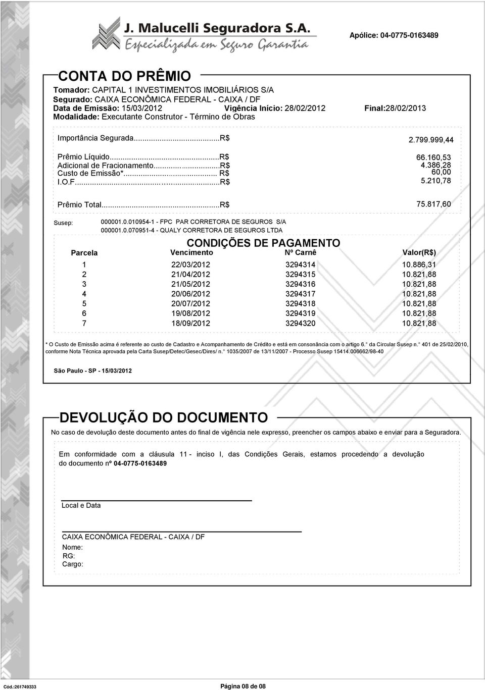 210,78 Prêmio Total...R$ 75.817,60 Susep: Parcela 000001.0.010954-1 - FPC PAR CORRETORA DE SEGUROS S/A 000001.0.070951-4 - QUALY CORRETORA DE SEGUROS LTDA CONDIÇÕES DE PAGAMENTO Vencimento Nº Carnê Valor(R$) 1 22/03/2012 3294314 10.