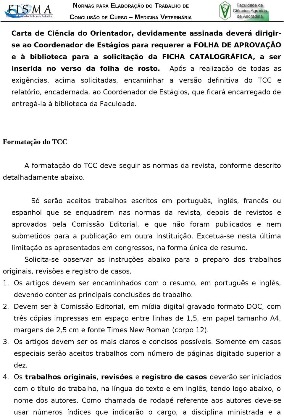 Após a realização de todas as exigências, acima solicitadas, encaminhar a versão definitiva do TCC e relatório, encadernada, ao Coordenador de Estágios, que ficará encarregado de entregá-la à