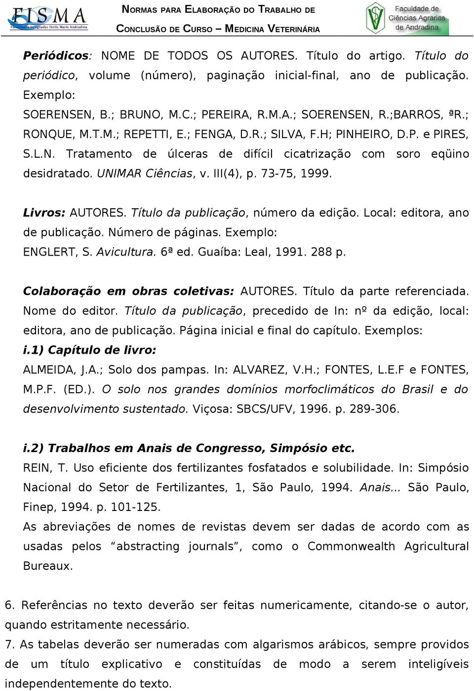 III(4), p. 73-75, 1999. Livros: AUTORES. Título da publicação, número da edição. Local: editora, ano de publicação. Número de páginas. Exemplo: ENGLERT, S. Avicultura. 6ª ed. Guaíba: Leal, 1991.