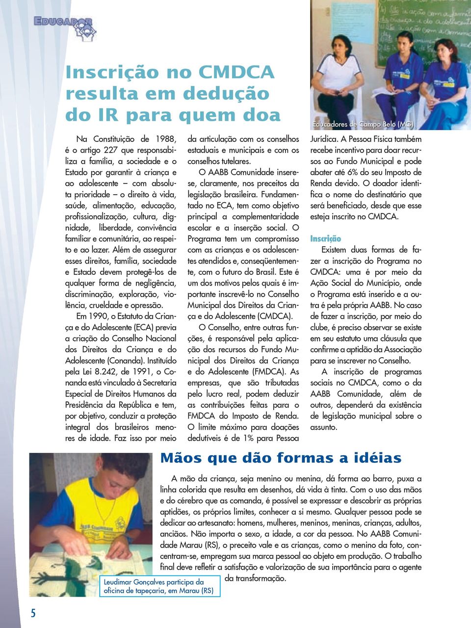 Além de assegurar esses direitos, família, sociedade e Estado devem protegê-los de qualquer forma de negligência, discriminação, exploração, violência, crueldade e opressão.