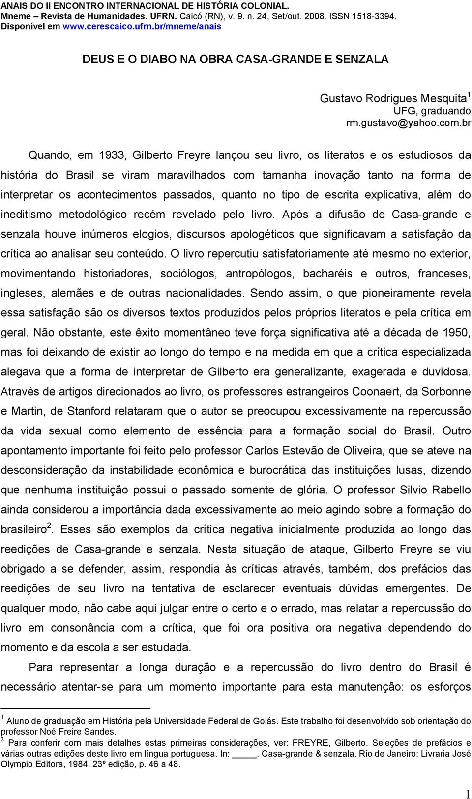 passados, quanto no tipo de escrita explicativa, além do ineditismo metodológico recém revelado pelo livro.