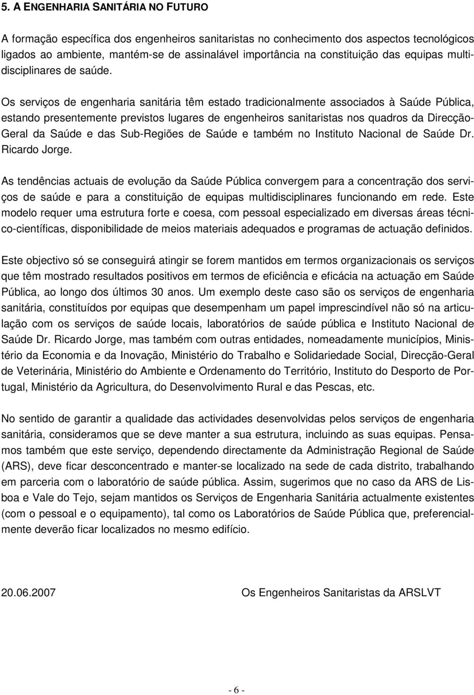 Os serviços de engenharia sanitária têm estado tradicionalmente associados à Saúde Pública, estando presentemente previstos lugares de engenheiros sanitaristas nos quadros da Direcção- Geral da Saúde