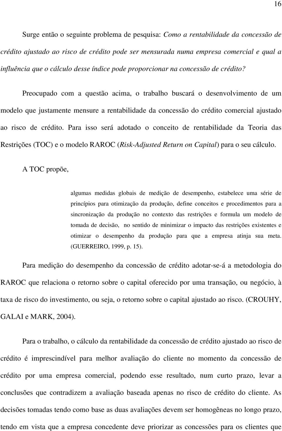 Preocupado com a questão acima, o trabalho buscará o desenvolvimento de um modelo que justamente mensure a rentabilidade da concessão do crédito comercial ajustado ao risco de crédito.