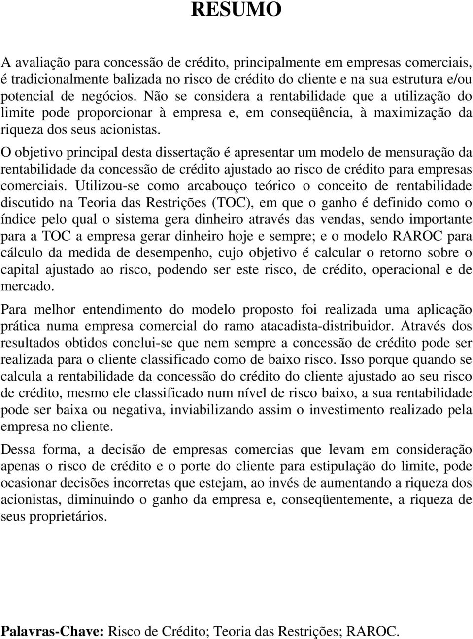 O objetivo principal desta dissertação é apresentar um modelo de mensuração da rentabilidade da concessão de crédito ajustado ao risco de crédito para empresas comerciais.