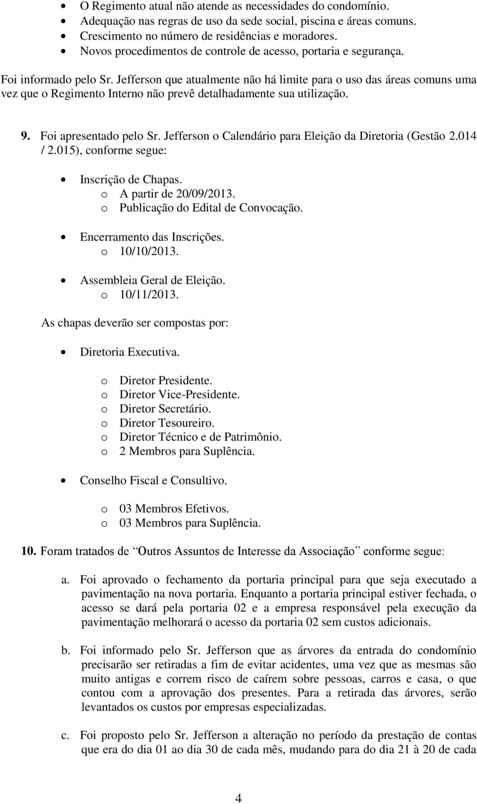 Jefferson que atualmente não há limite para o uso das áreas comuns uma vez que o Regimento Interno não prevê detalhadamente sua utilização. 9. Foi apresentado pelo Sr.