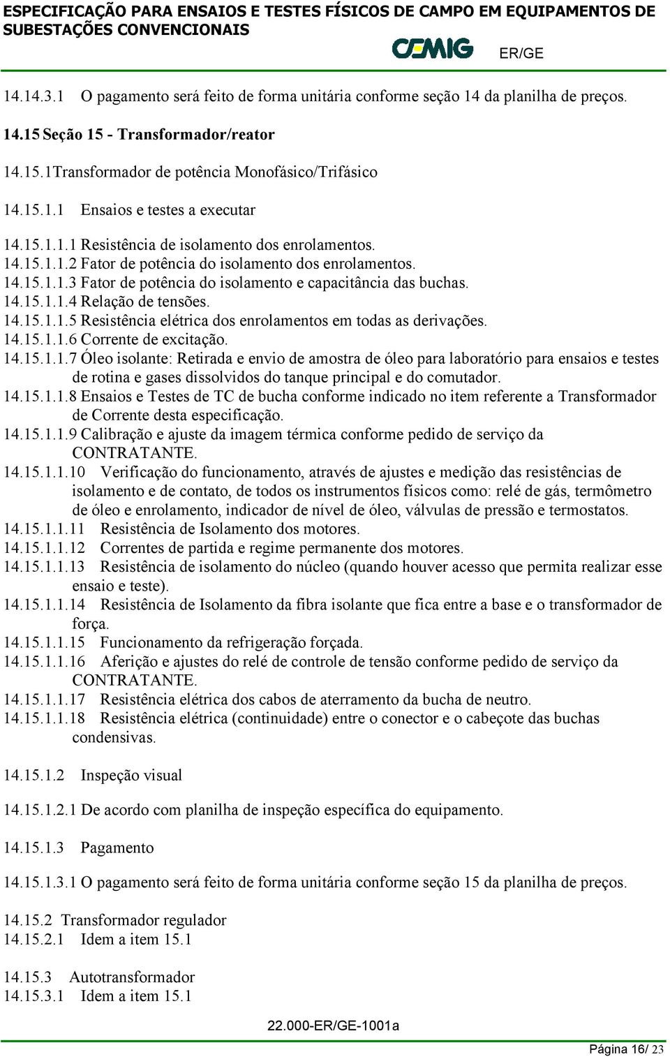 14.15.1.1.5 Resistência elétrica dos enrolamentos em todas as derivações. 14.15.1.1.6 Corrente de excitação. 14.15.1.1.7 Óleo isolante: Retirada e envio de amostra de óleo para laboratório para ensaios e testes de rotina e gases dissolvidos do tanque principal e do comutador.