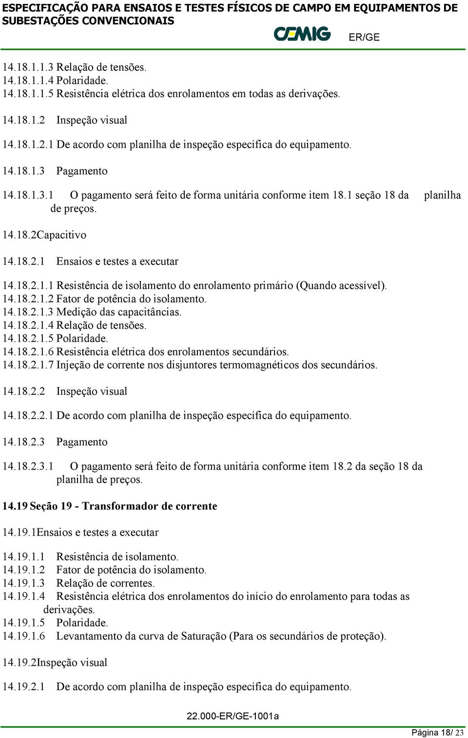 1 seção 18 da planilha de preços. 14.18.2Capacitivo 14.18.2.1 Ensaios e testes a executar 14.18.2.1.1 Resistência de isolamento do enrolamento primário (Quando acessível). 14.18.2.1.2 Fator de potência do isolamento.