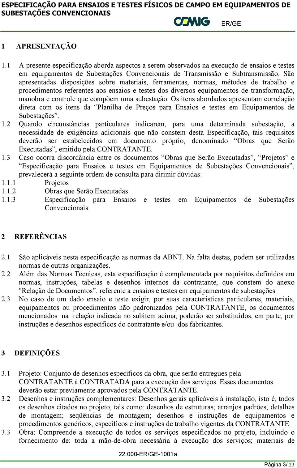 que compõem uma subestação. Os itens abordados apresentam correlação direta com os itens da Planilha de Preços para Ensaios e testes em Equipamentos de Subestações. 1.