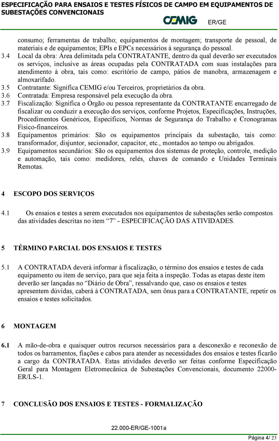 como: escritório de campo, pátios de manobra, armazenagem e almoxarifado. 3.5 Contratante: Significa CEMIG e/ou Terceiros, proprietários da obra. 3.6 Contratada: Empresa responsável pela execução da obra.