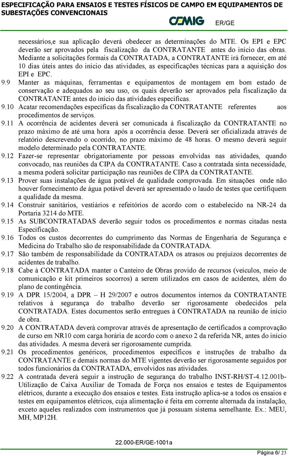 9 Manter as máquinas, ferramentas e equipamentos de montagem em bom estado de conservação e adequados ao seu uso, os quais deverão ser aprovados pela fiscalização da CONTRATANTE antes do início das