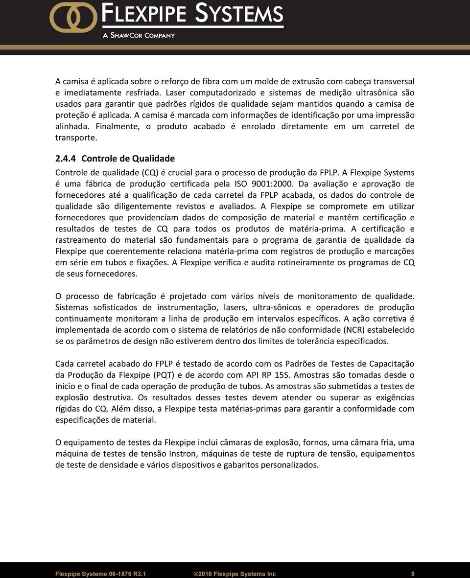 A camisa é marcada com informações de identificação por uma impressão alinhada. Finalmente, o produto acabado é enrolado diretamente em um carretel de transporte. 2.4.