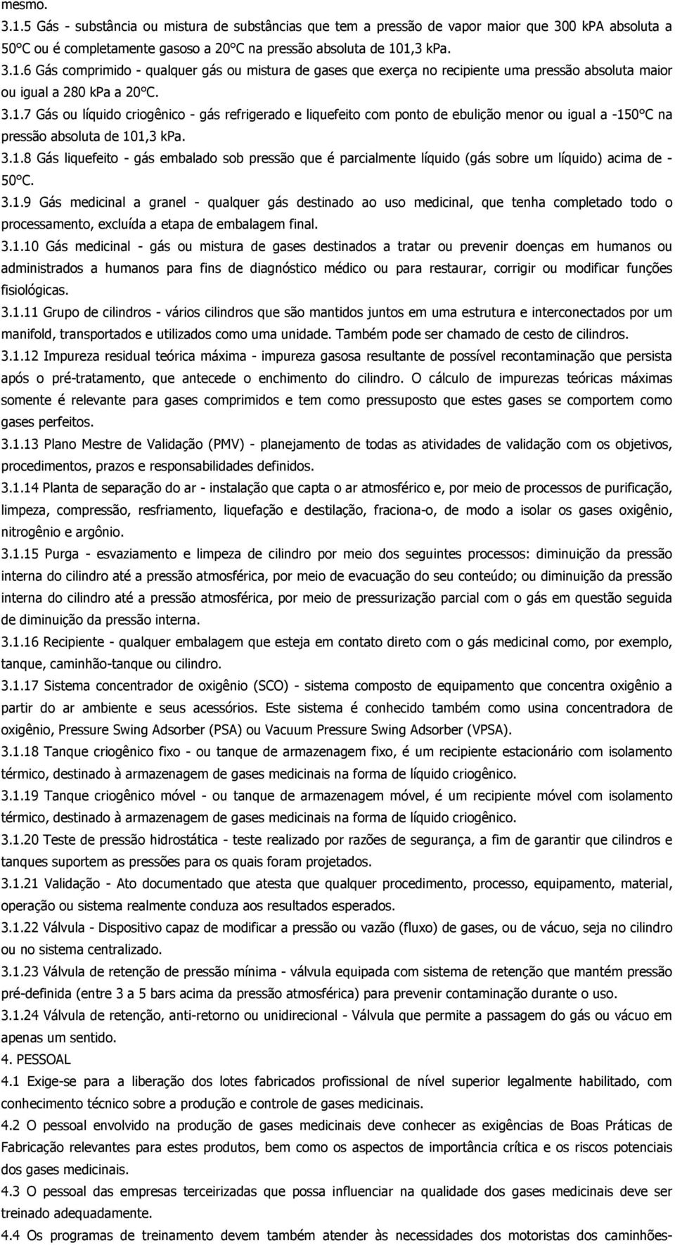 3.1.9 Gás medicinal a granel - qualquer gás destinado ao uso medicinal, que tenha completado todo o processamento, excluída a etapa de embalagem final. 3.1.10 Gás medicinal - gás ou mistura de gases