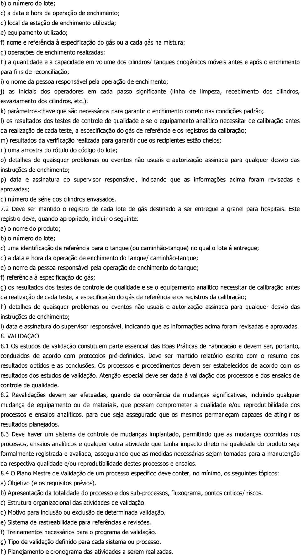 pessoa responsável pela operação de enchimento; j) as iniciais dos operadores em cada passo significante (linha de limpeza, recebimento dos cilindros, esvaziamento dos cilindros, etc.