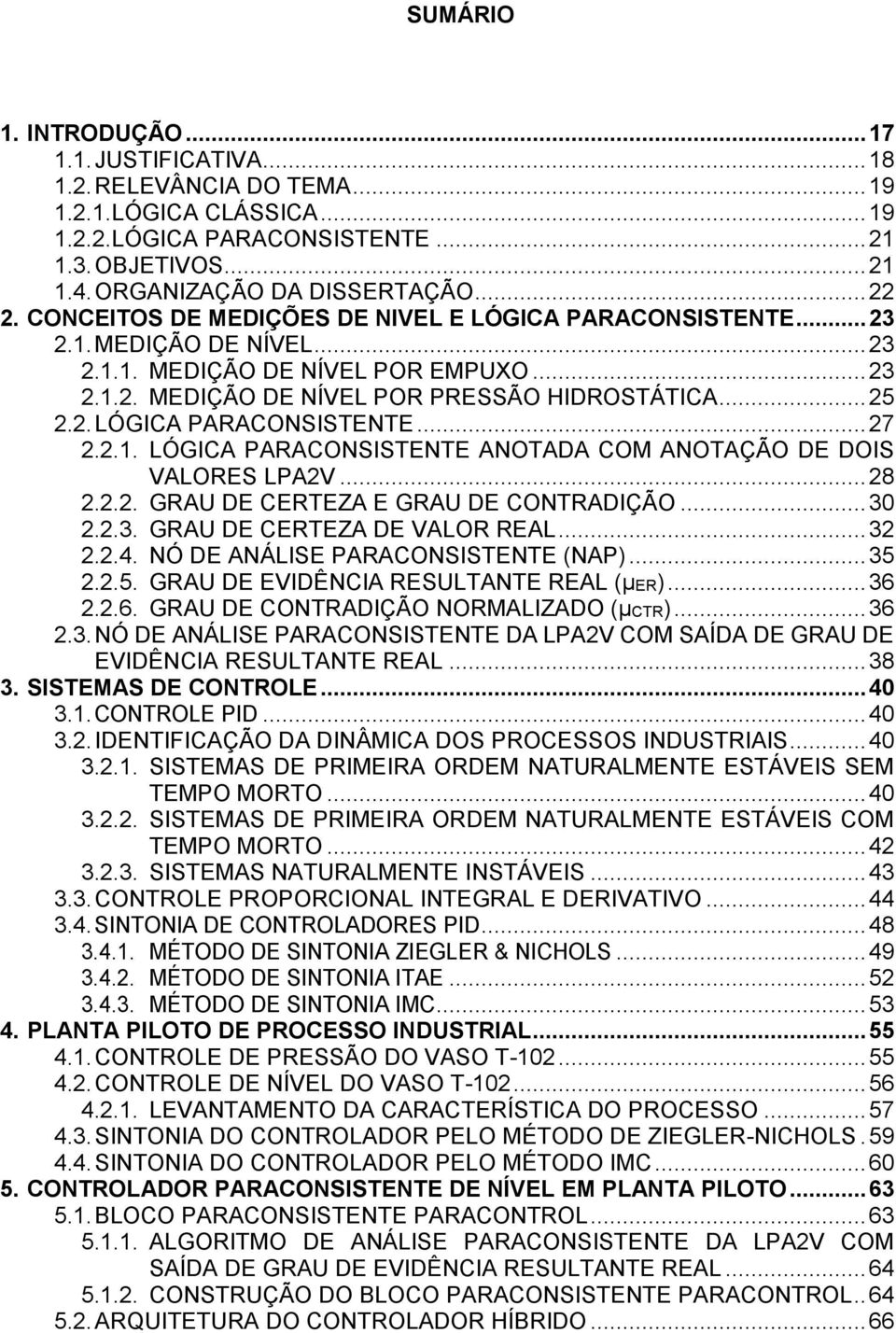 2.1. LÓGICA PARACONSISTENTE ANOTADA COM ANOTAÇÃO DE DOIS VALORES LPA2V... 28 2.2.2. GRAU DE CERTEZA E GRAU DE CONTRADIÇÃO... 30 2.2.3. GRAU DE CERTEZA DE VALOR REAL... 32 2.2.4.