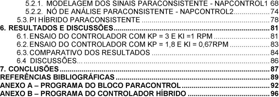 ENSAIO DO CONTROLADOR COM KP = 1,8 E KI = 0,67RPM... 83 6.3. COMPARATIVO DOS RESULTADOS... 84 6.4 DISCUSSÕES...... 86 7.