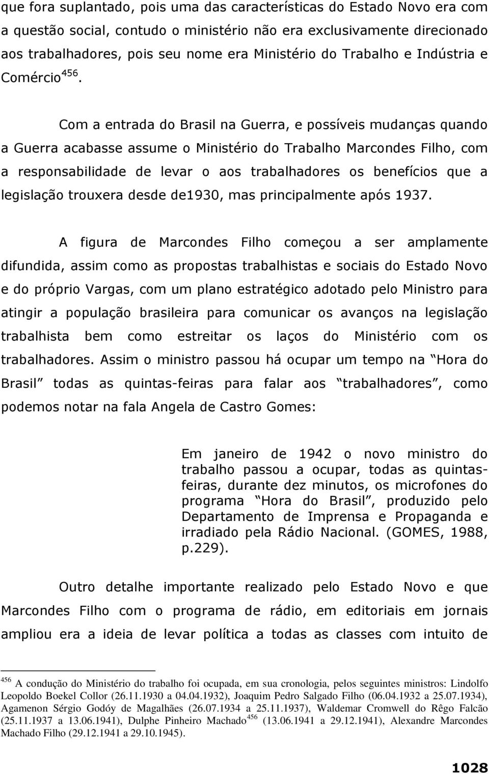 Com a entrada do Brasil na Guerra, e possíveis mudanças quando a Guerra acabasse assume o Ministério do Trabalho Marcondes Filho, com a responsabilidade de levar o aos trabalhadores os benefícios que