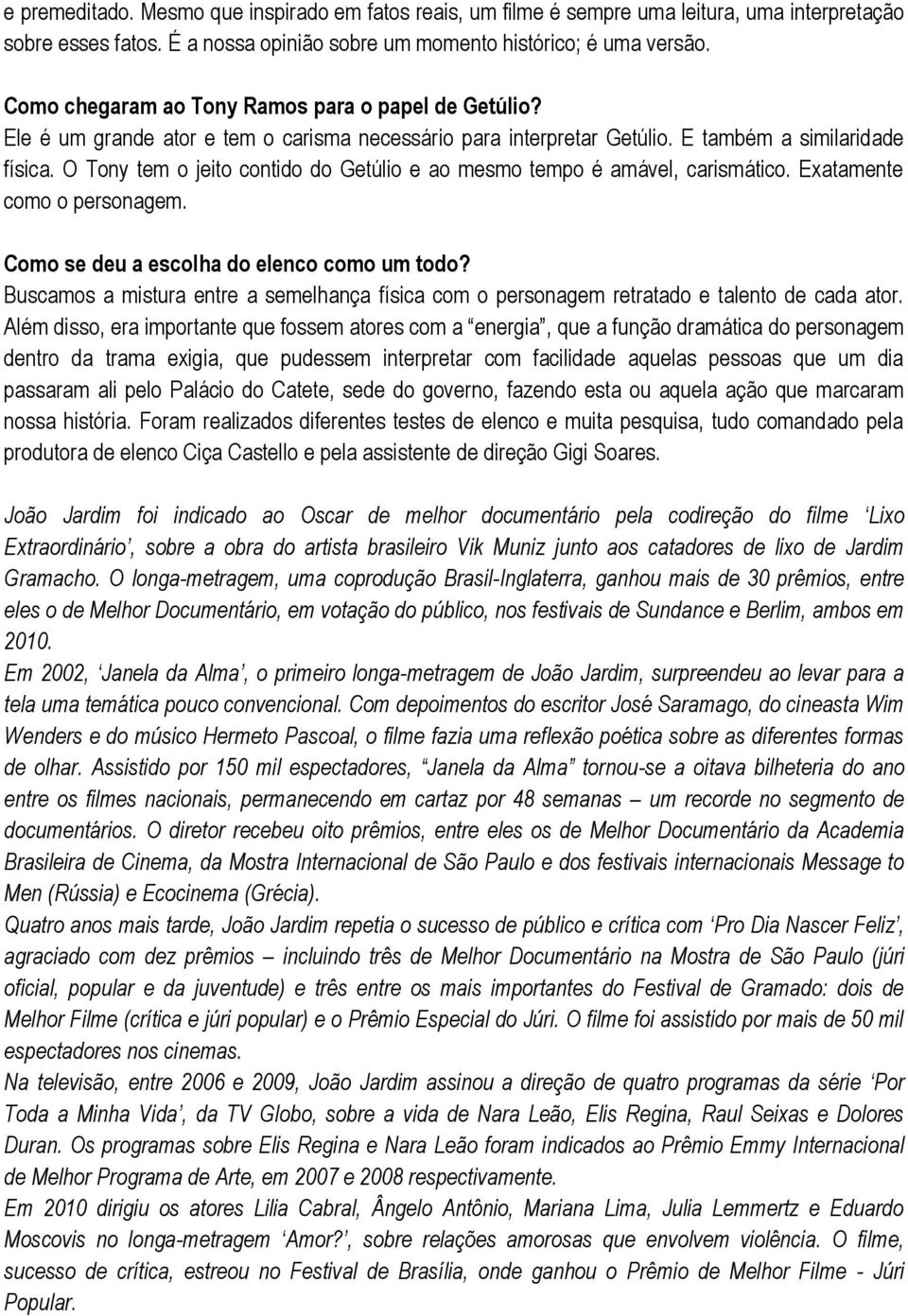 O Tony tem o jeito contido do Getúlio e ao mesmo tempo é amável, carismático. Exatamente como o personagem. Como se deu a escolha do elenco como um todo?