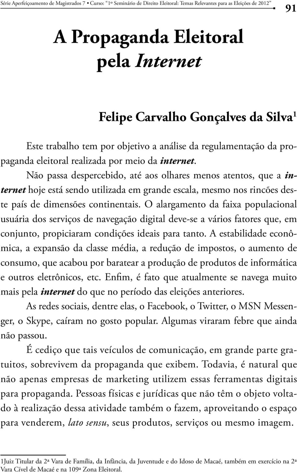 Não passa despercebido, até aos olhares menos atentos, que a internet hoje está sendo utilizada em grande escala, mesmo nos rincões deste país de dimensões continentais.