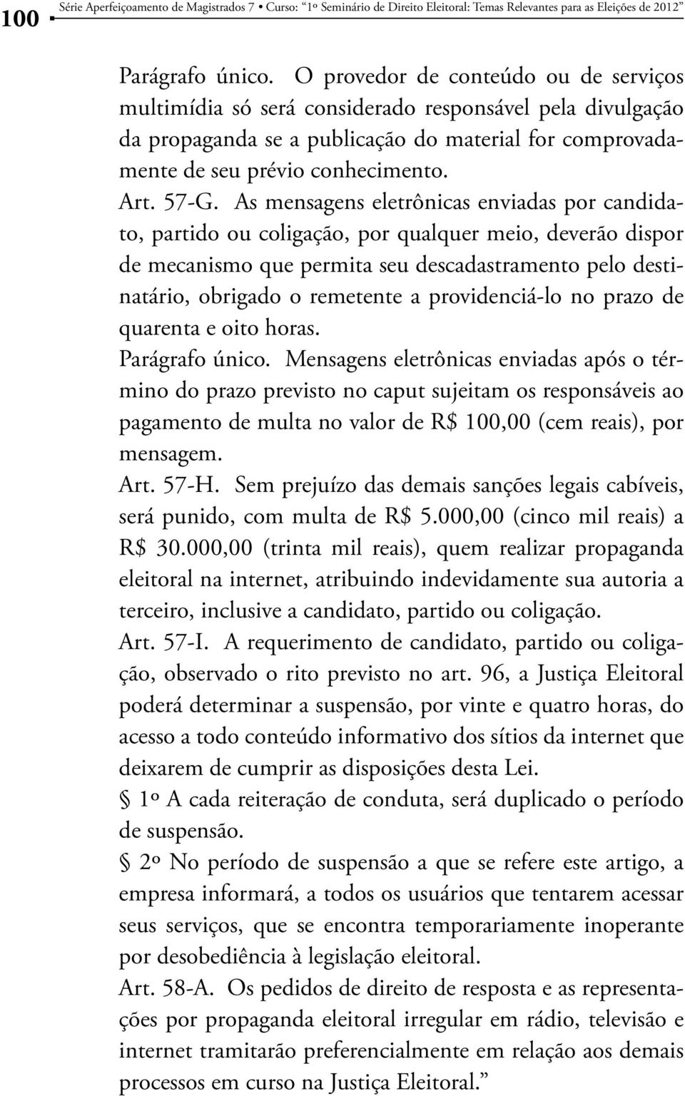 As mensagens eletrônicas enviadas por candidato, partido ou coligação, por qualquer meio, deverão dispor de mecanismo que permita seu descadastramento pelo destinatário, obrigado o remetente a