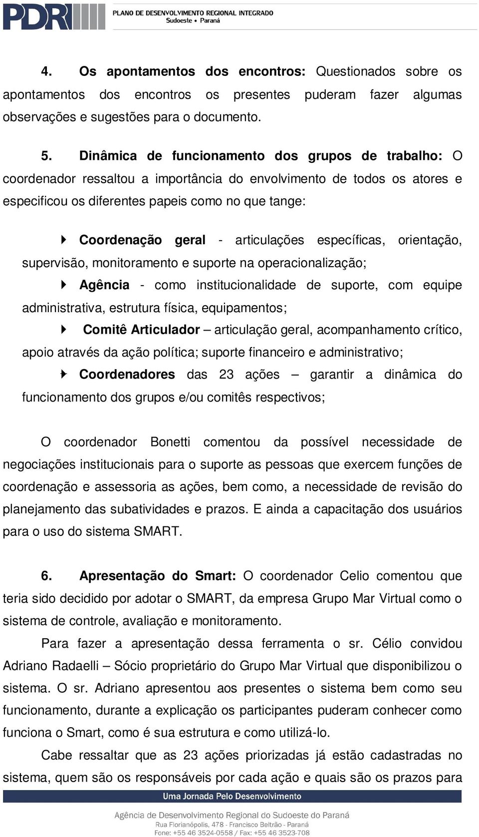 articulações específicas, orientação, supervisão, monitoramento e suporte na operacionalização; Agência - como institucionalidade de suporte, com equipe administrativa, estrutura física,