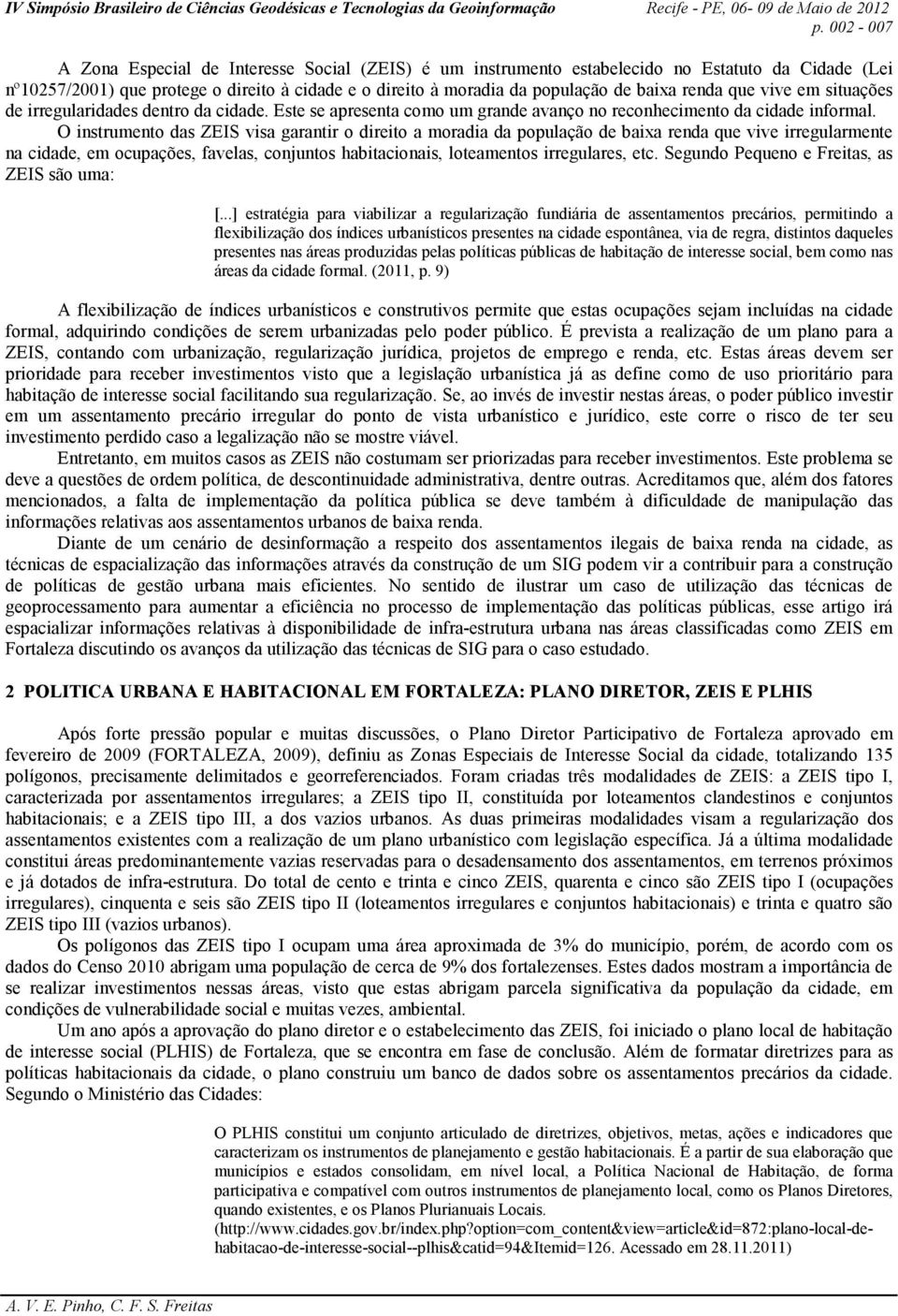 O instrumento das ZEIS visa garantir o direito a moradia da população de baixa renda que vive irregularmente na cidade, em ocupações, favelas, conjuntos habitacionais, loteamentos irregulares, etc.