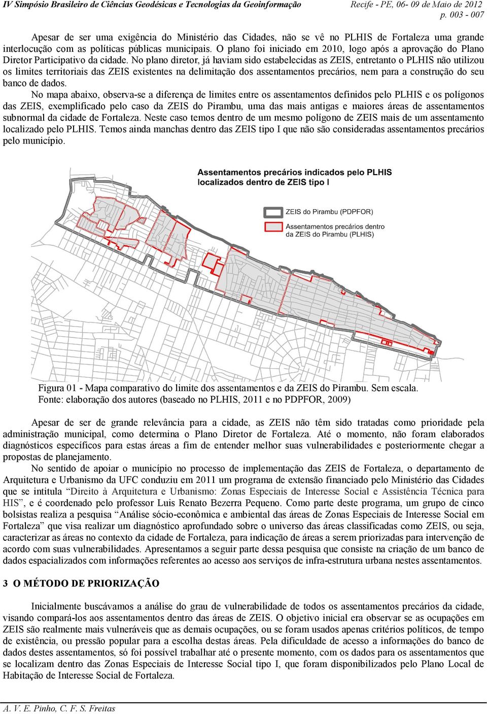 No plano diretor, já haviam sido estabelecidas as ZEIS, entretanto o PLHIS não utilizou os limites territoriais das ZEIS existentes na delimitação dos assentamentos precários, nem para a construção