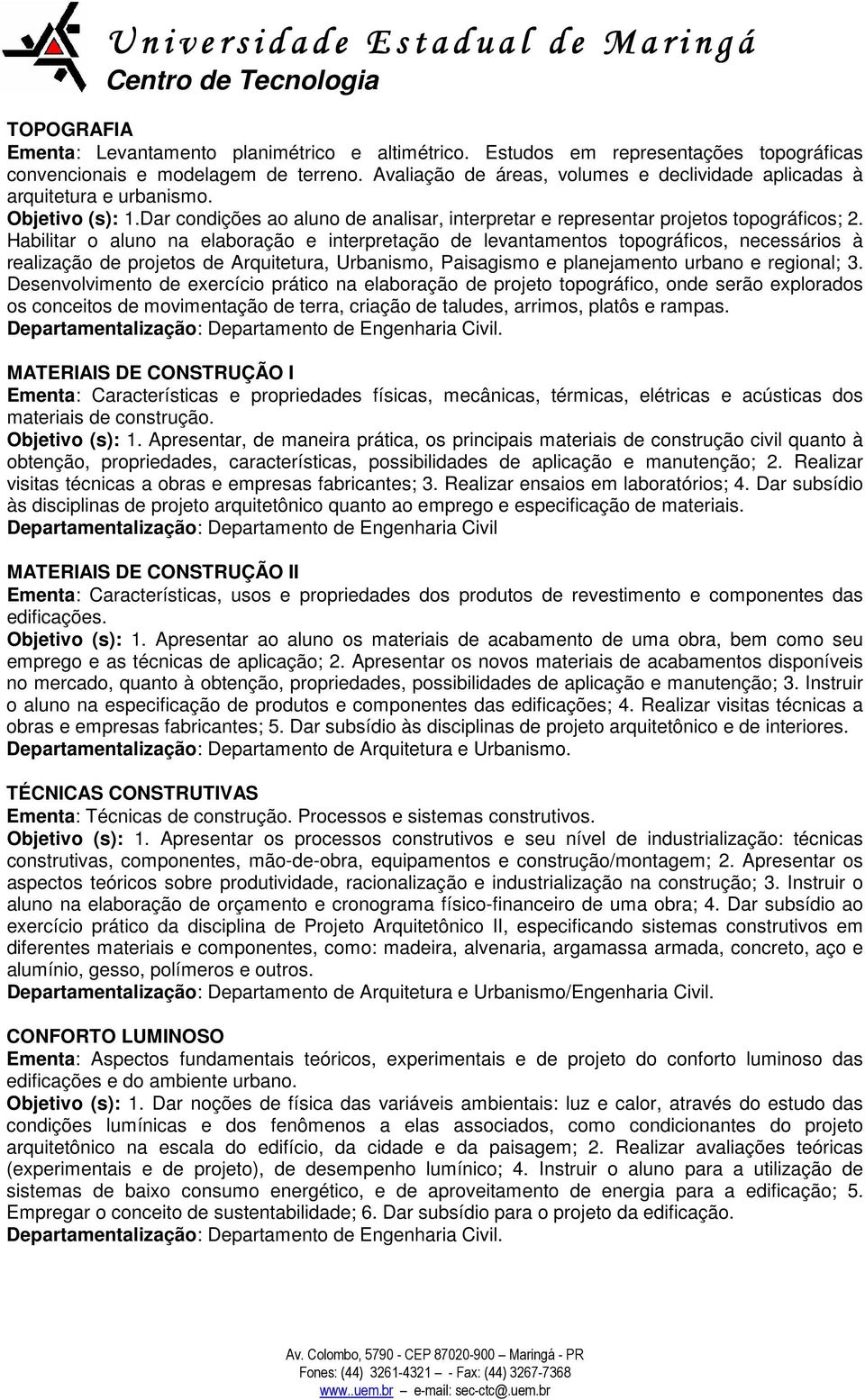 Habilitar o aluno na elaboração e interpretação de levantamentos topográficos, necessários à realização de projetos de Arquitetura, Urbanismo, Paisagismo e planejamento urbano e regional; 3.