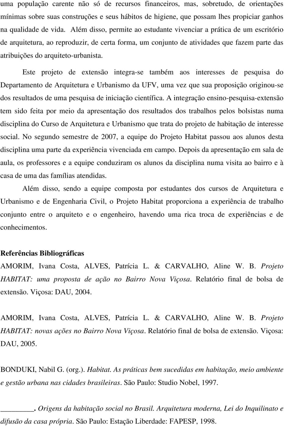 Este projeto de extensão integra-se também aos interesses de pesquisa do Departamento de Arquitetura e Urbanismo da UFV, uma vez que sua proposição originou-se dos resultados de uma pesquisa de