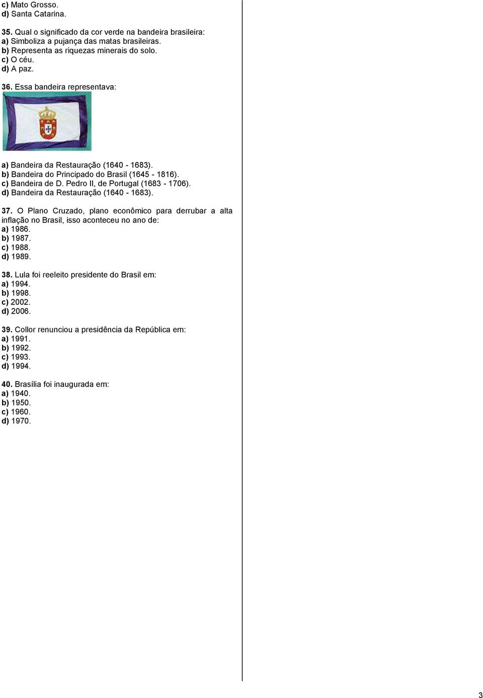 d) Bandeira da Restauração (1640-1683). 37. O Plano Cruzado, plano econômico para derrubar a alta inflação no Brasil, isso aconteceu no ano de: a) 1986. b) 1987. c) 1988. d) 1989. 38.