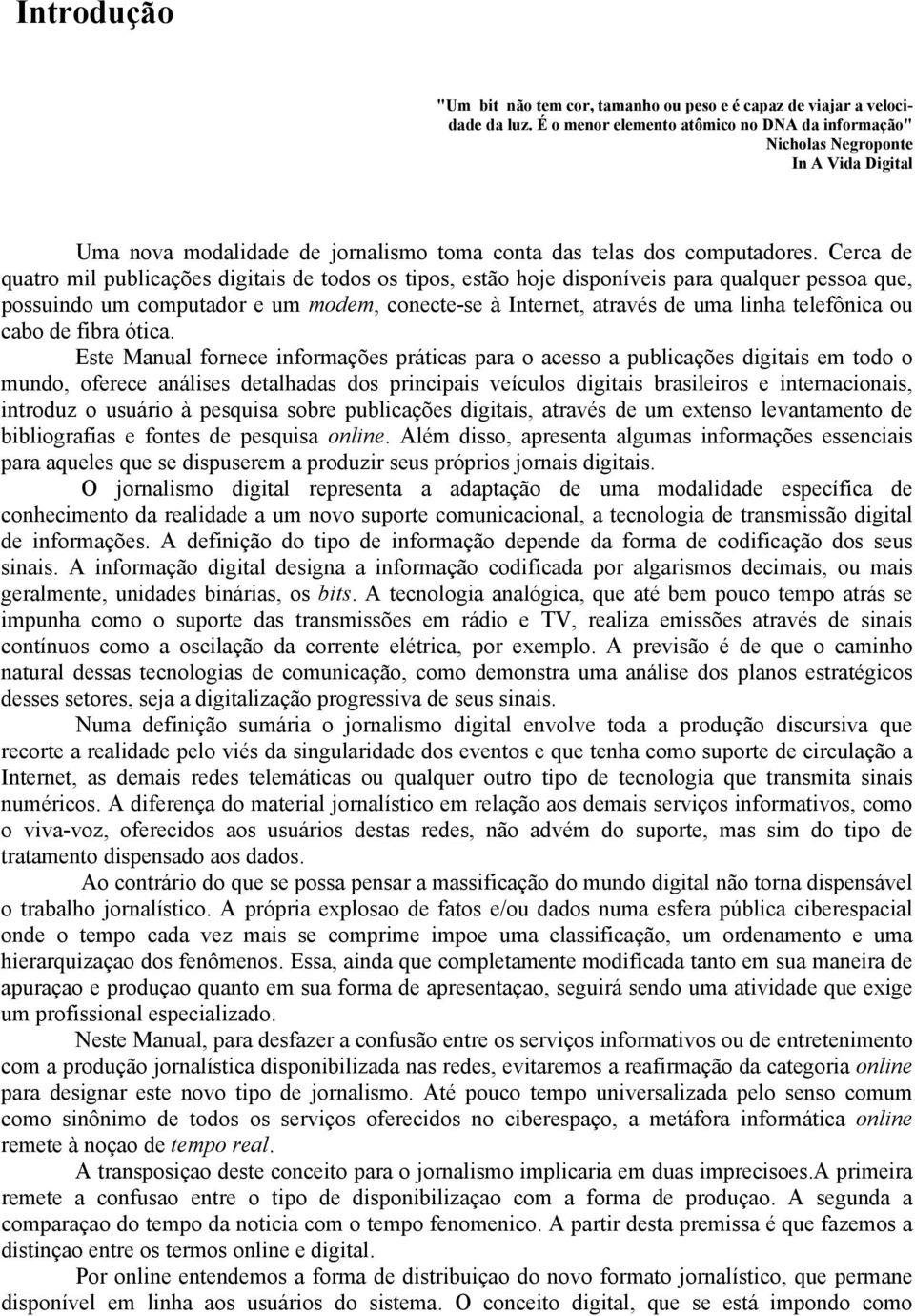 Cerca de quatro mil publicações digitais de todos os tipos, estão hoje disponíveis para qualquer pessoa que, possuindo um computador e um modem, conecte-se à Internet, através de uma linha telefônica