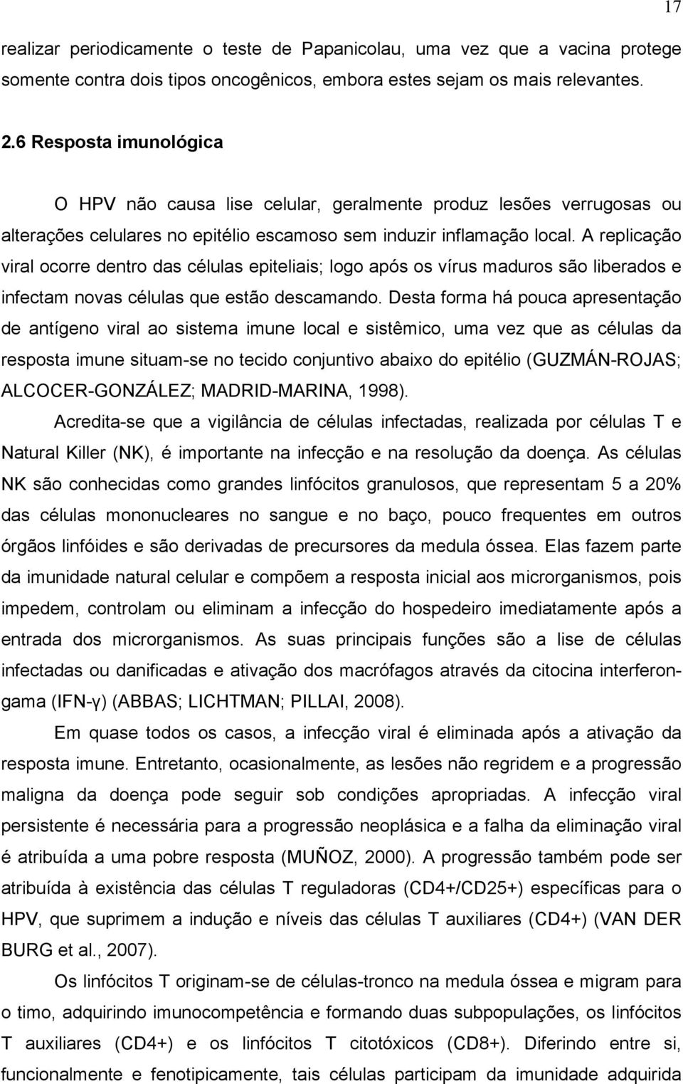 A replicação viral ocorre dentro das células epiteliais; logo após os vírus maduros são liberados e infectam novas células que estão descamando.