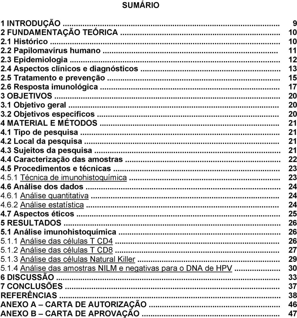 .. 21 4.3 Sujeitos da pesquisa... 21 4.4 Caracterização das amostras... 22 4.5 Procedimentos e técnicas... 23 4.5.1 Técnica de imunohistoquímica... 23 4.6 Análise dos dados... 24 4.6.1 Análise quantitativa.