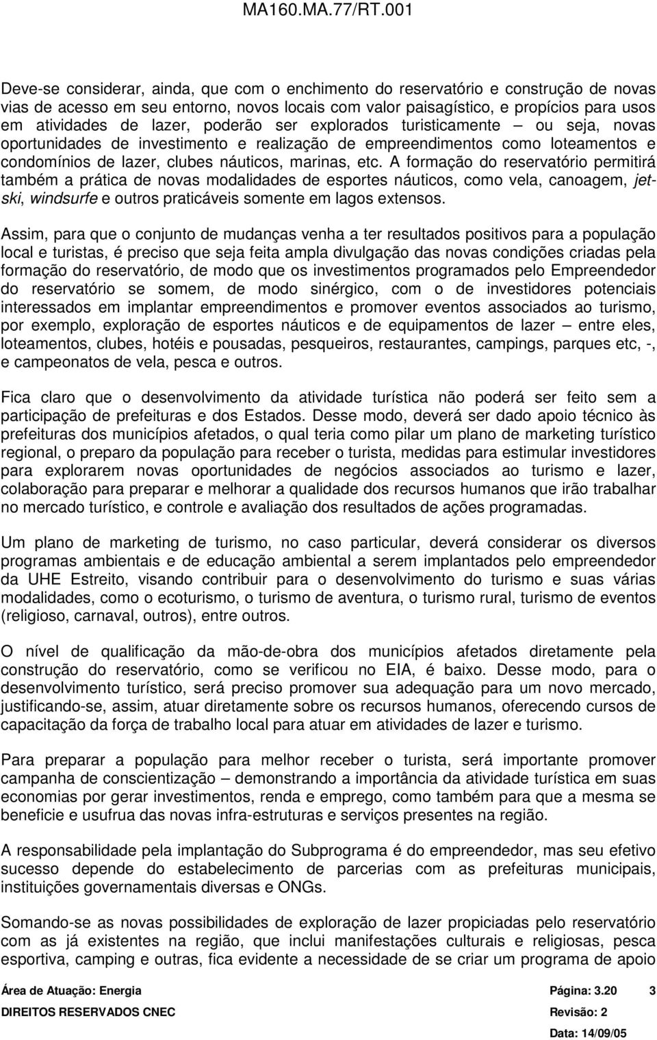 A formação do reservatório permitirá também a prática de novas modalidades de esportes náuticos, como vela, canoagem, jetski, windsurfe e outros praticáveis somente em lagos extensos.