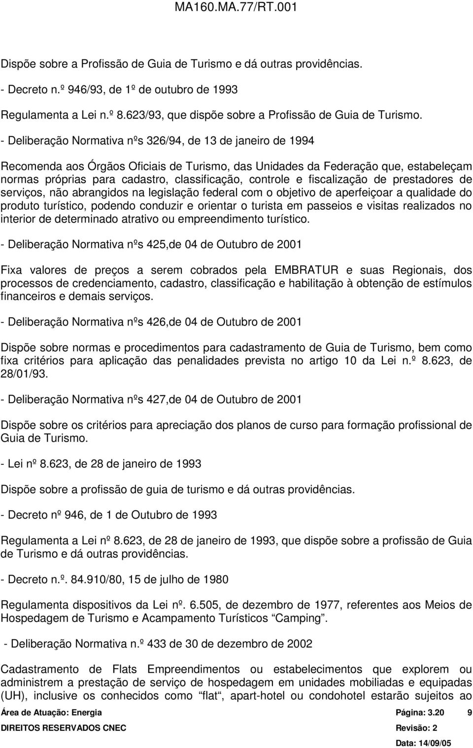 controle e fiscalização de prestadores de serviços, não abrangidos na legislação federal com o objetivo de aperfeiçoar a qualidade do produto turístico, podendo conduzir e orientar o turista em