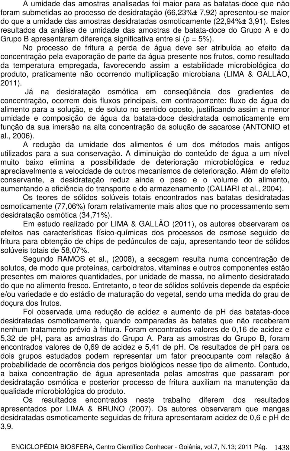 No processo de fritura a perda de água deve ser atribuída ao efeito da concentração pela evaporação de parte da água presente nos frutos, como resultado da temperatura empregada, favorecendo assim a