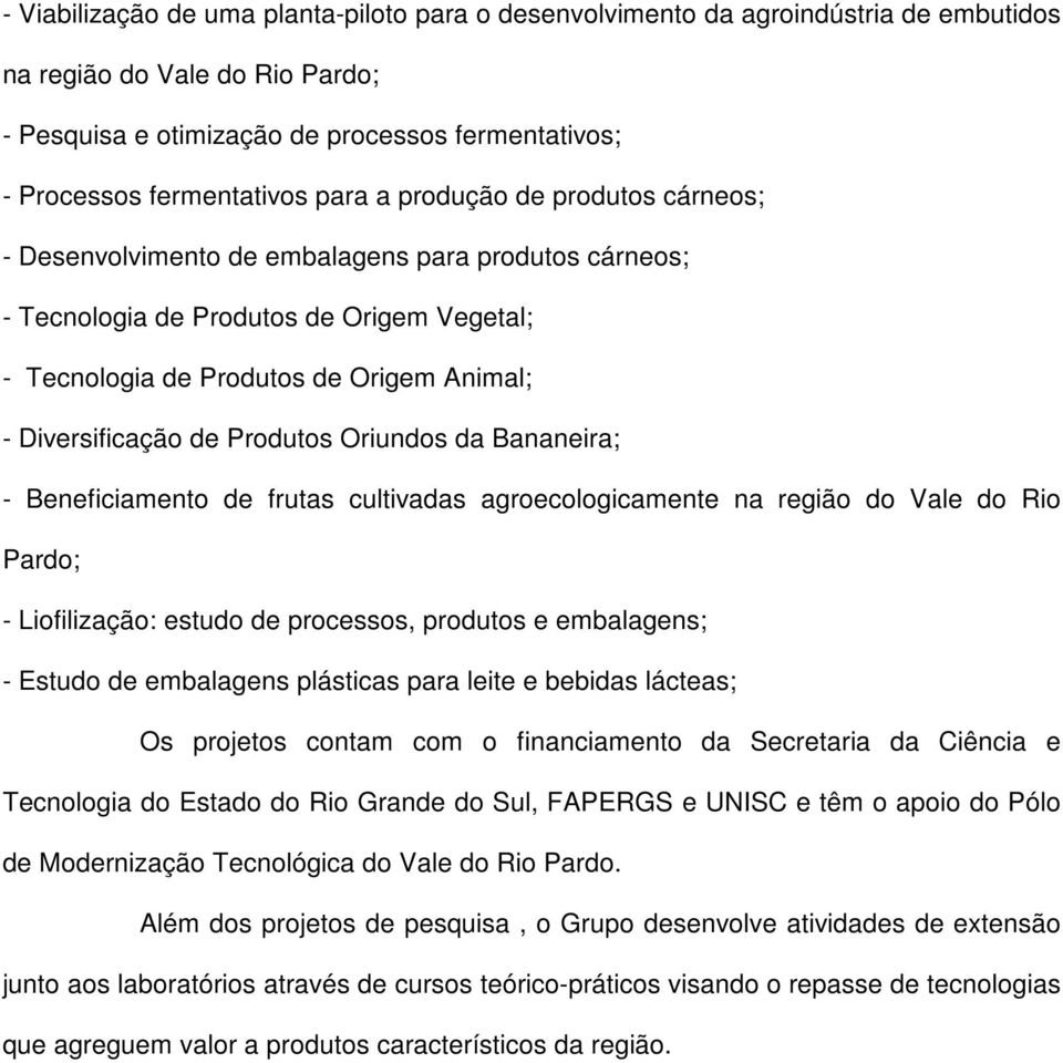 Produtos Oriundos da Bananeira; - Beneficiamento de frutas cultivadas agroecologicamente na região do Vale do Rio Pardo; - Liofilização: estudo de processos, produtos e embalagens; - Estudo de