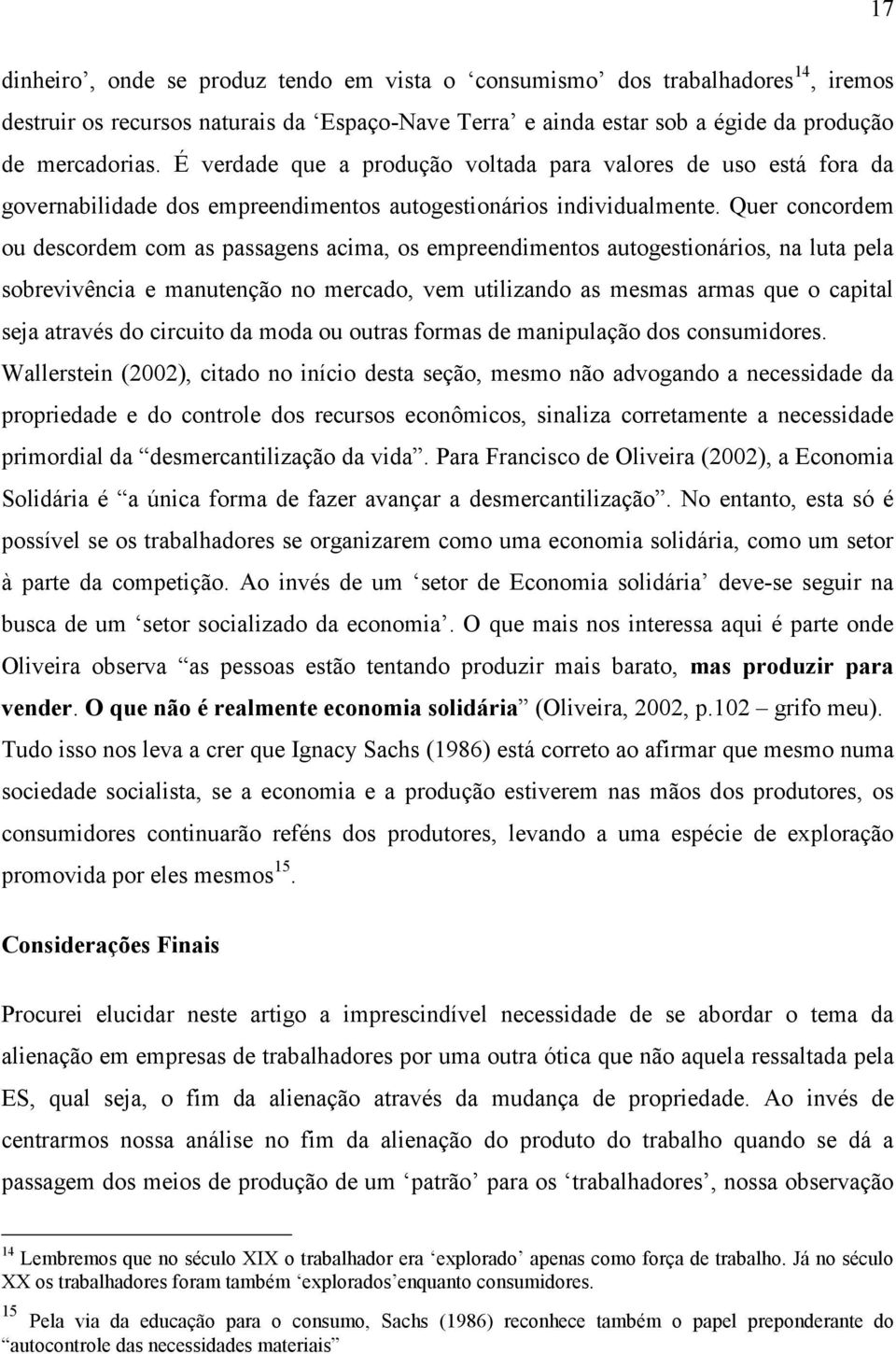 Quer concordem ou descordem com as passagens acima, os empreendimentos autogestionários, na luta pela sobrevivência e manutenção no mercado, vem utilizando as mesmas armas que o capital seja através