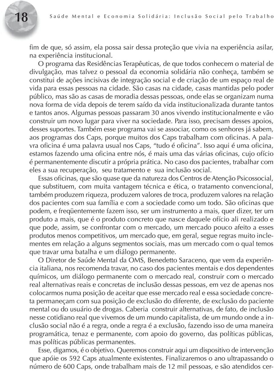 O programa das Residências Terapêuticas, de que todos conhecem o material de divulgação, mas talvez o pessoal da economia solidária não conheça, também se constitui de ações incisivas de integração