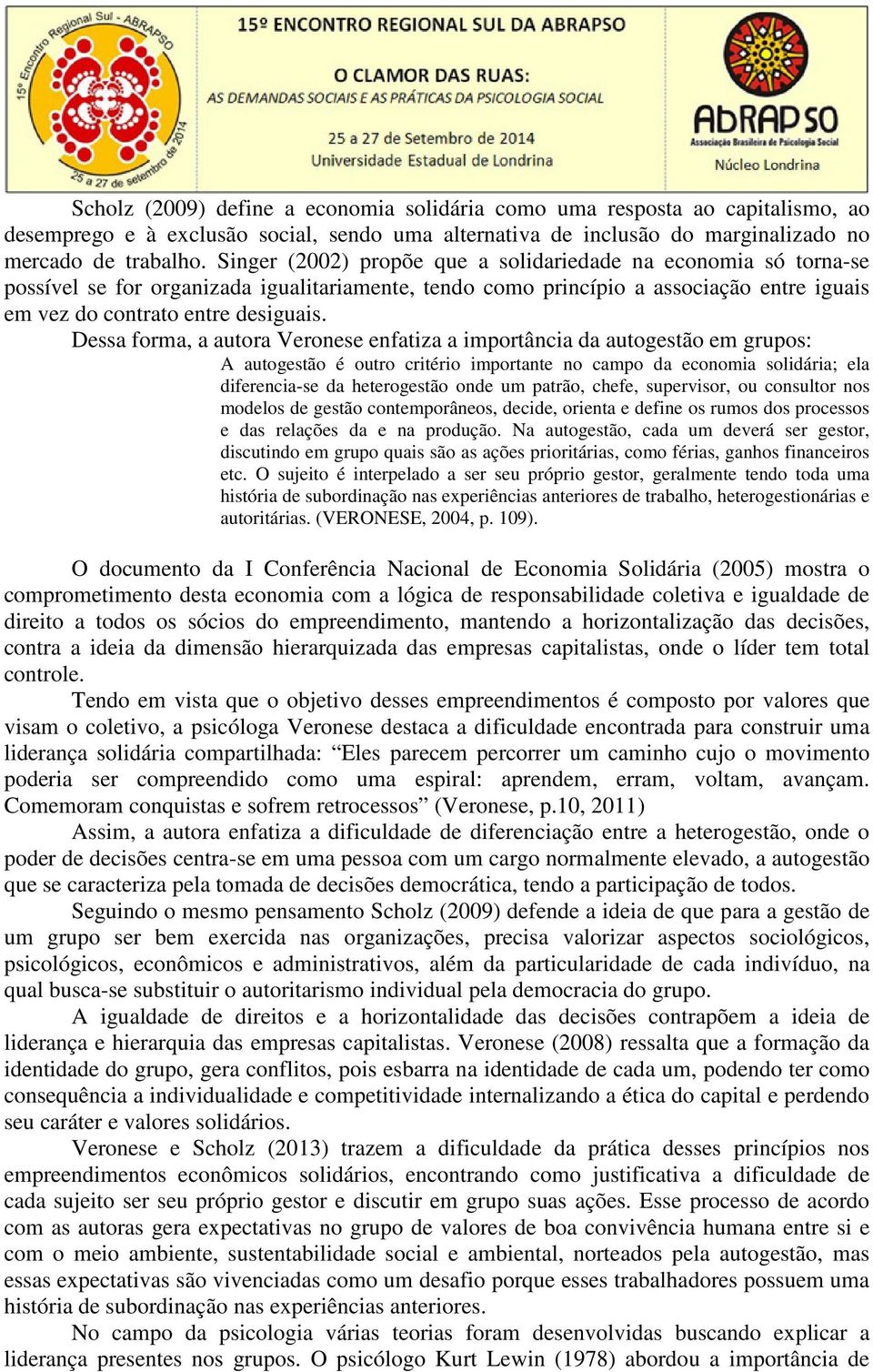 Dessa forma, a autora Veronese enfatiza a importância da autogestão em grupos: A autogestão é outro critério importante no campo da economia solidária; ela diferencia-se da heterogestão onde um