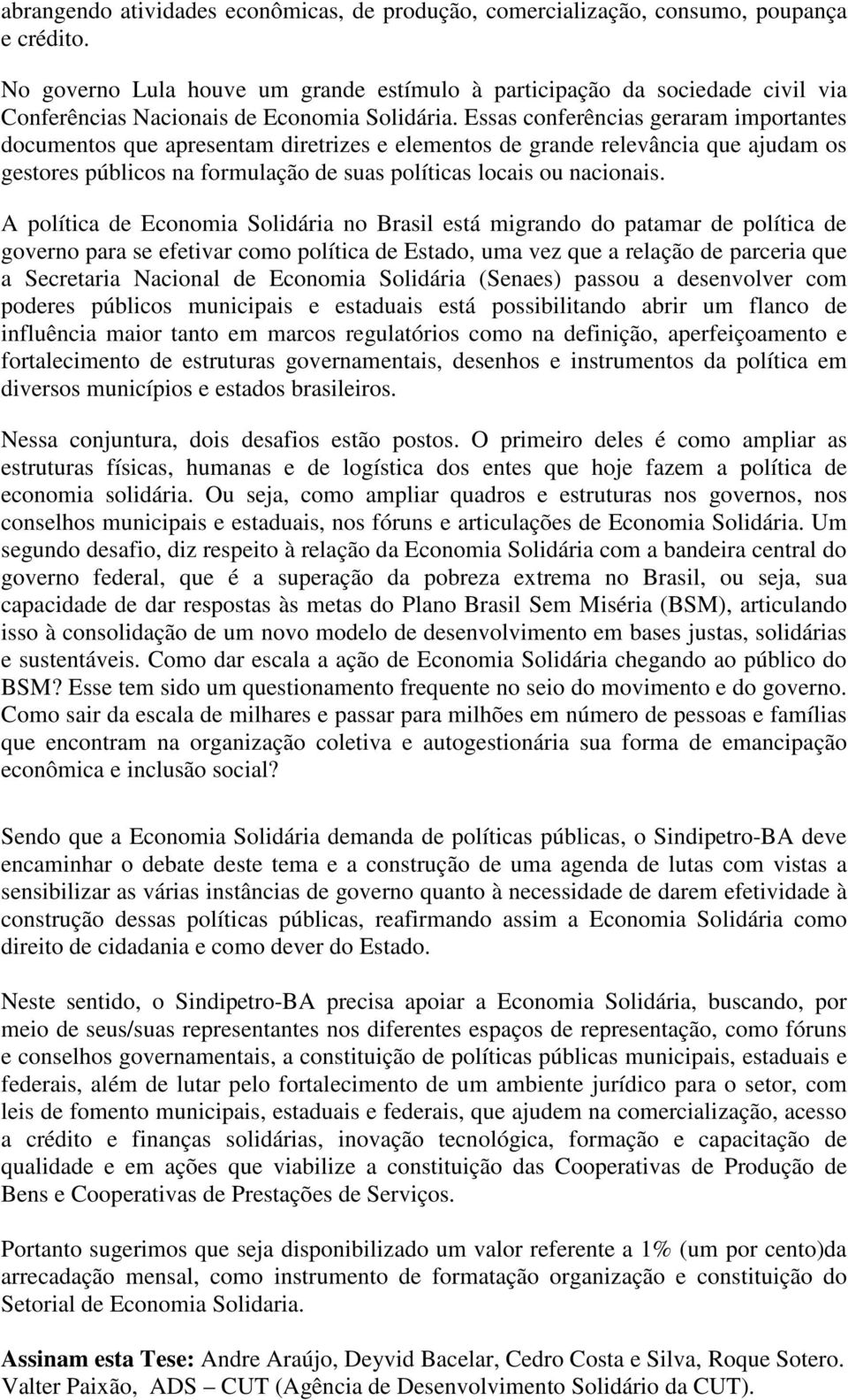 Essas conferências geraram importantes documentos que apresentam diretrizes e elementos de grande relevância que ajudam os gestores públicos na formulação de suas políticas locais ou nacionais.