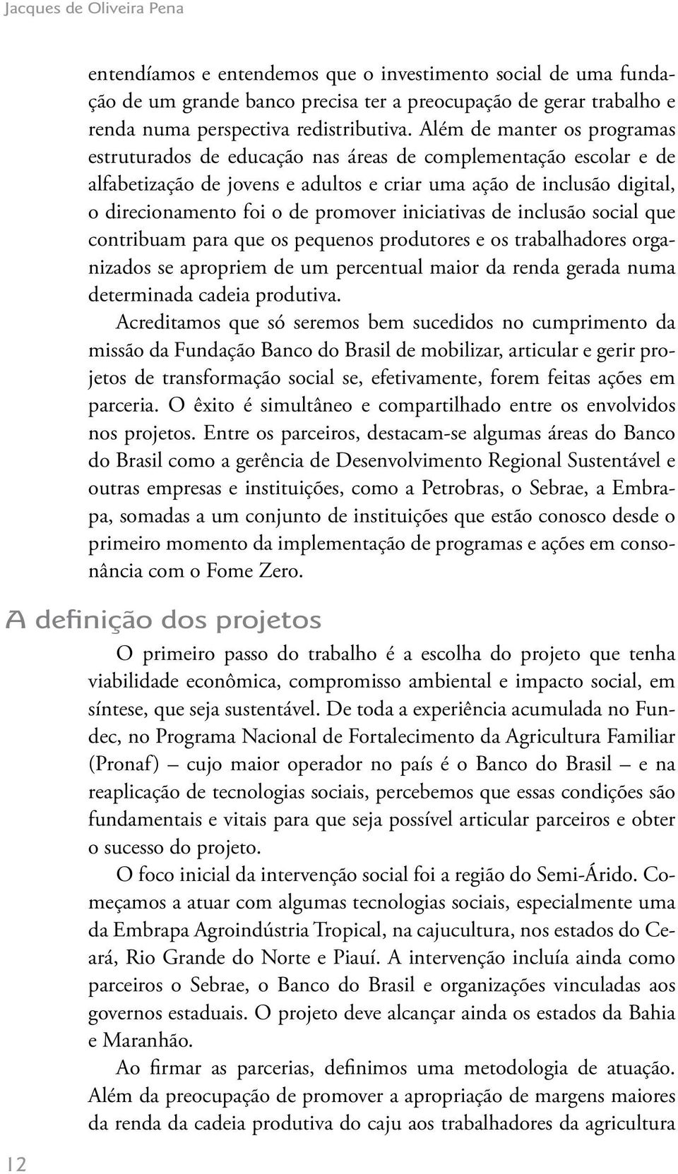 promover iniciativas de inclusão social que contribuam para que os pequenos produtores e os trabalhadores organizados se apropriem de um percentual maior da renda gerada numa determinada cadeia